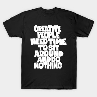 Creative People need Time to sit around and do nothing T-Shirt